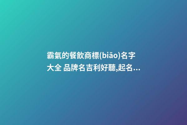 霸氣的餐飲商標(biāo)名字大全 品牌名吉利好聽,起名之家